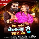 Har Gaini Belna Se Maar Ke (Samar Singh, Shilpi Raj)