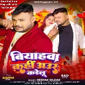 Biyahwa Kahi Aur Karelu (Deepak Dildar)